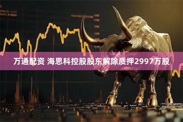 万通配资 海思科控股股东解除质押2997万股