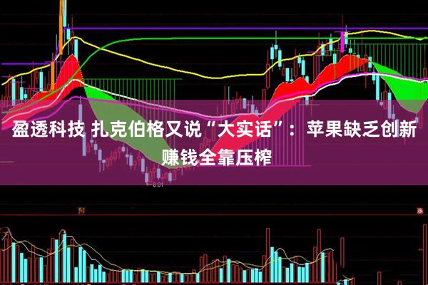 盈透科技 扎克伯格又说“大实话”：苹果缺乏创新 赚钱全靠压榨
