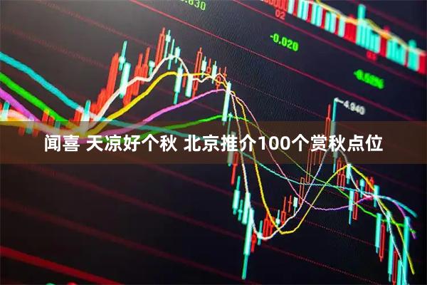 闻喜 天凉好个秋 北京推介100个赏秋点位