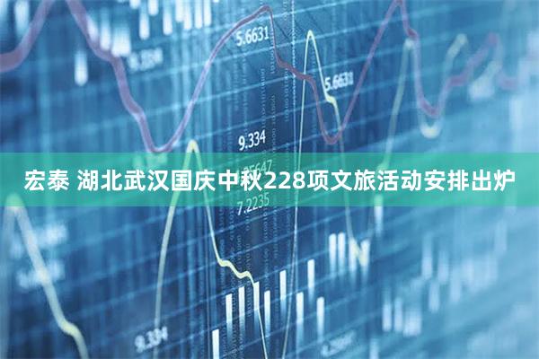 宏泰 湖北武汉国庆中秋228项文旅活动安排出炉
