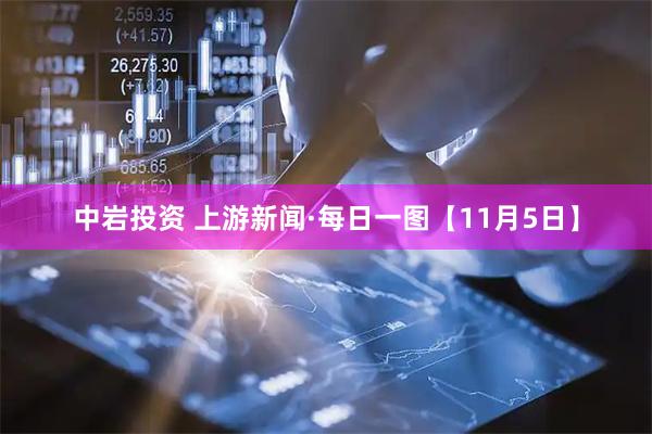 中岩投资 上游新闻·每日一图【11月5日】
