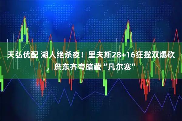 天弘优配 湖人绝杀夜！里夫斯28+16狂揽双爆砍，詹东齐夸暗藏“凡尔赛”