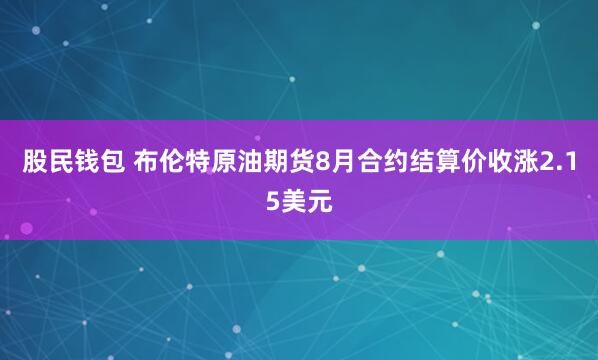 股民钱包 布伦特原油期货8月合约结算价收涨2.15美元