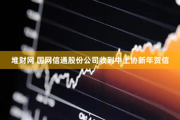堆财网 国网信通股份公司收到中上协新年贺信
