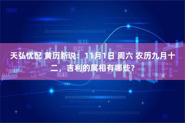 天弘忧配 黄历新说：11月1日 周六 农历九月十二，吉利的属相有哪些？
